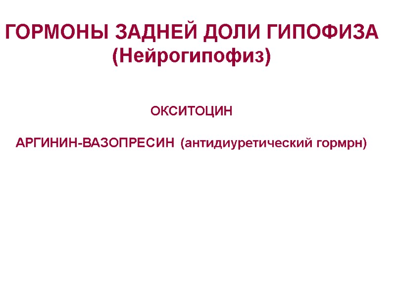 ГОРМОНЫ ЗАДНЕЙ ДОЛИ ГИПОФИЗА (Нейрогипофиз)   ОКСИТОЦИН  АРГИНИН-ВАЗОПРЕСИН (антидиуретический гормрн)